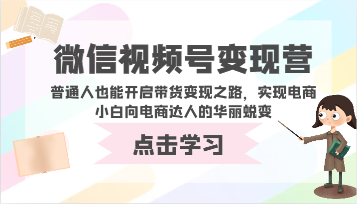 微信视频号变现营-普通人也能开启带货变现之路，实现电商小白向电商达人的华丽蜕变-星利智