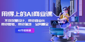 用得上的-AI商业课：不仅仅是设计，带你商业化-带你思考-带你落地-全网最全-星利智