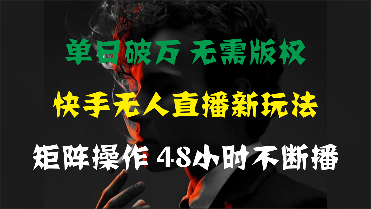 单日破万，快手无人直播新玩法，无需版权，支持矩阵操作，48小时不断播-星利智
