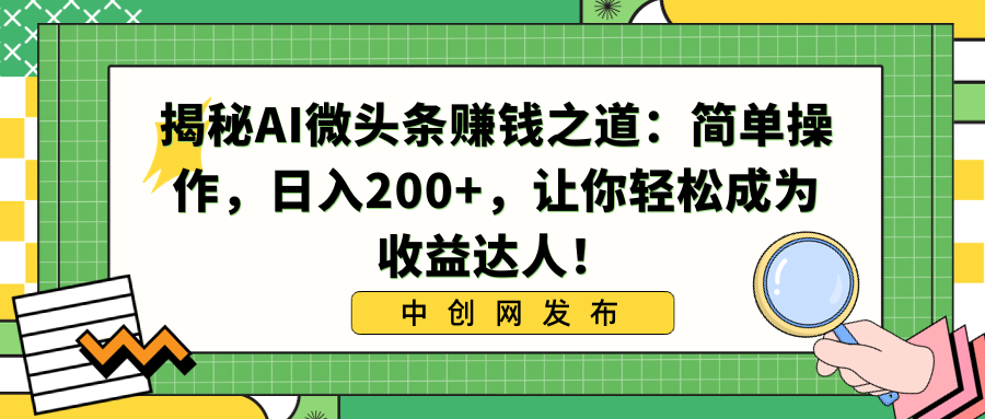 揭秘AI微头条赚钱之道：简单操作，日入200+，让你轻松成为收益达人！-星利智