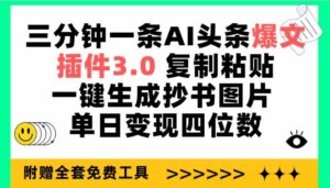 （9914期）三分钟一条AI头条爆文，插件3.0 复制粘贴一键生成抄书图片 单日变现四位数-星利智