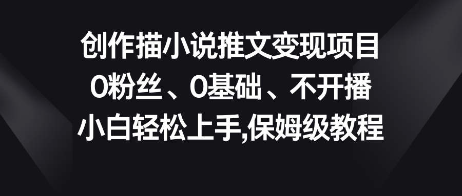 小说推文变现项目，0粉丝、0基础、不开播、小白轻松上手，保姆级教程-星利智