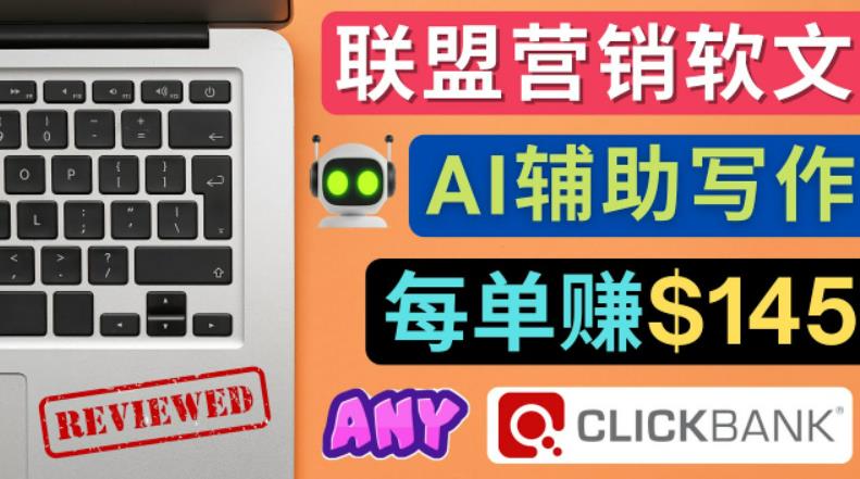 联盟营销软文写作，利用AI工具快速完成高质量软文，每单赚$145-星利智