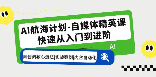 AI航海计划-自媒体精英课 入门到进阶 首创调教心流法|实战案例|内容自动化.-星利智