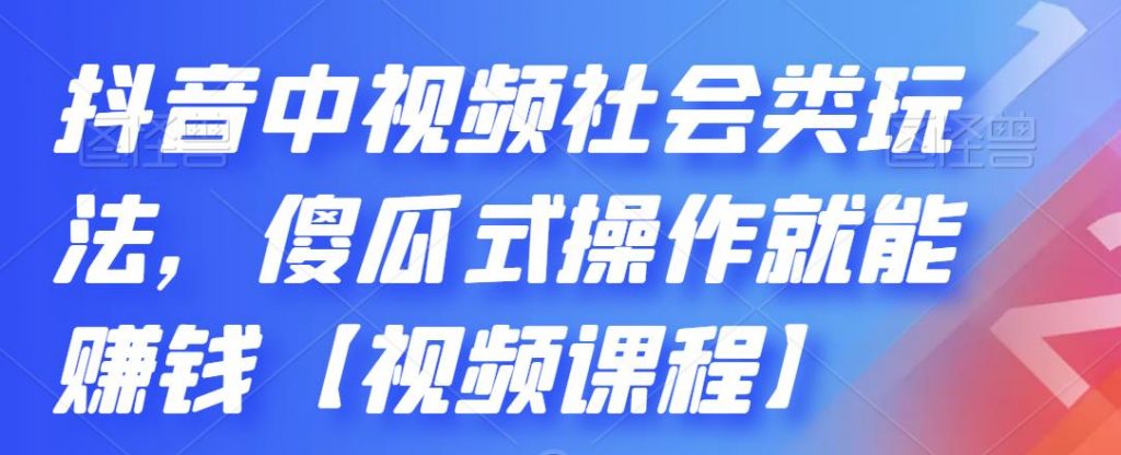 抖音中视频社会类玩法，傻瓜式操作就能赚钱【视频课程】.-星利智