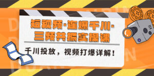 短视频·连爆千川·三频共振实操课，千川投放，视频打爆讲解！-星利智