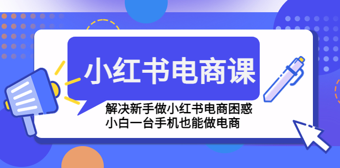 小红书电商课程,解决新手做小红书电商困惑,小白一台手机也能做电商-星利智