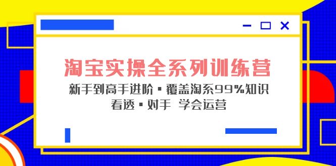淘宝实操全系列训练营 新手到高手进阶·覆盖·99%知识 看透·对手 学会运营-星利智