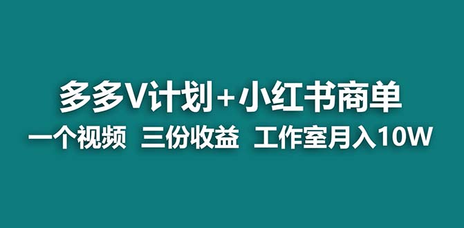 【蓝海项目】多多v计划+小红书商单 一个视频三份收益 工作室月入10w-星利智