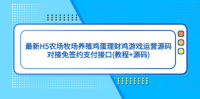 最新H5农场牧场养殖鸡蛋理财鸡游戏运营源码/对接免签约支付接口(教程+源码).-星利智