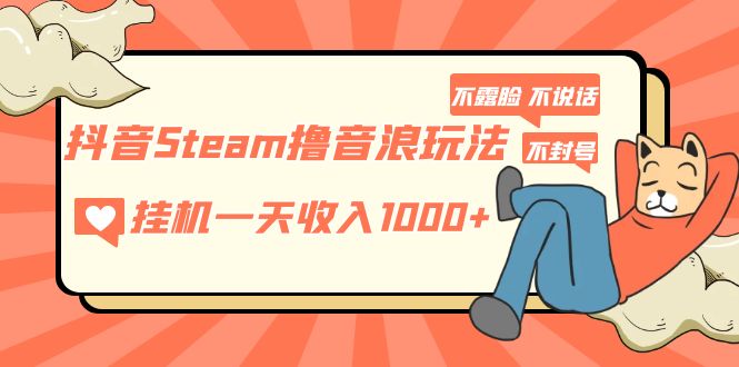 抖音Steam撸音浪玩法 挂机一天收入1000+不露脸 不说话 不封号 社恐人群福音-星利智