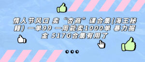 情人节风口 卖“杏商”课合集(海王秘籍) 一单99 一周能卖1000单 暴…-星利智