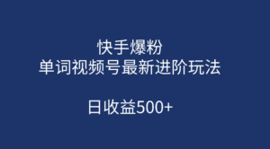 快手爆粉，单词视频号最新进阶玩法，日收益500+（教程+素材）-星利智