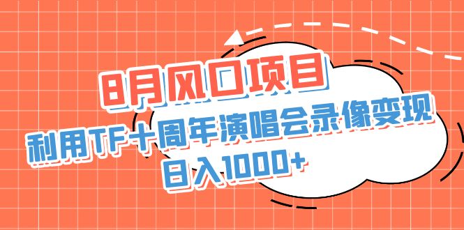 8月风口项目，利用TF十周年演唱会录像变现，日入1000+，简单无脑操作-星利智