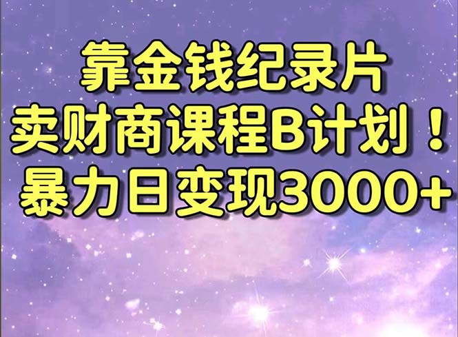 靠金钱纪录片卖财商课程B计划！暴力日变现3000+，喂饭式干货教程！-星利智