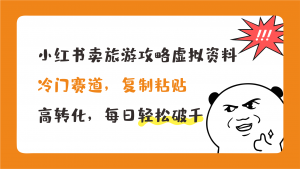 小红书卖旅游攻略，冷门赛道，复制粘贴，高转化，每日轻松破千-星利智