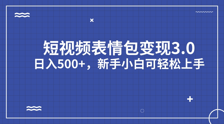 短视频表情包变现项目3.0,日入500+,新手小白轻松上手(教程+资料)-星利智