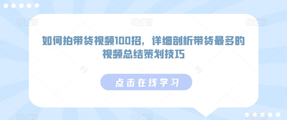如何拍带货视频100招,详细剖析带货最多的视频总结策划技巧-星利智