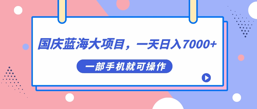 国庆蓝海大项目，一天日入7000+，一部手机就可操作-星利智