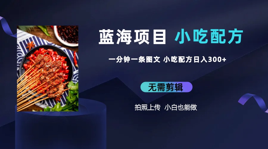 蓝海项目一分钟一条图文作品-日入300+小吃配方项目（附 684G小吃配方）-星利智