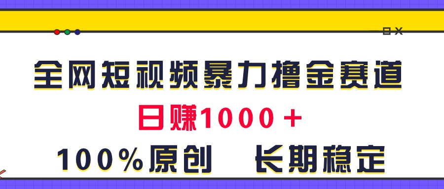 全网短视频暴力撸金赛道，日入1000＋！原创玩法，长期稳定-星利智