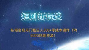 （9894期）短剧新玩法，私域变现无门槛日入500+零成本操作（附600G短剧资源）-星利智