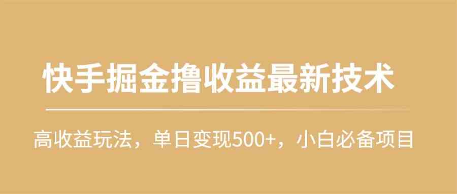 （10163期）快手掘金撸收益最新技术，高收益玩法，单日变现500+，小白必备项目-星利智