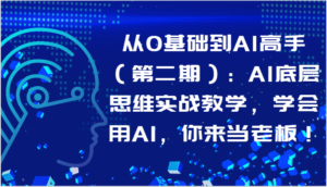 从0基础到AI高手（第二期）：AI底层思维实战教学，学会用AI，你来当老板！-星利智