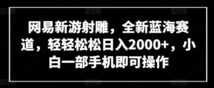 网易新游射雕,全新蓝海赛道,轻轻松松日入2000+,小白一部手机即可操作-星利智