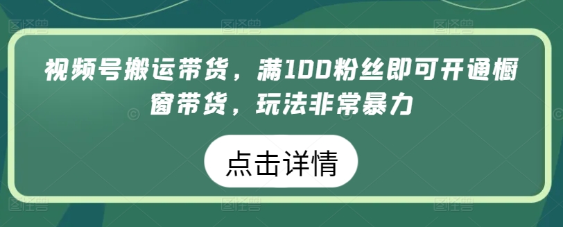 视频号搬运带货，满100粉丝即可开通橱窗带货，玩法非常暴力-星利智