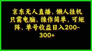 (9973期)京东无人直播,电脑挂机,操作简单,懒人专属,可矩阵操作 单号日入200-300-星利智