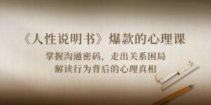 《人性说明书》爆款的心理课:沟通密码/关系困局/解读行为背后心理真相-星利智