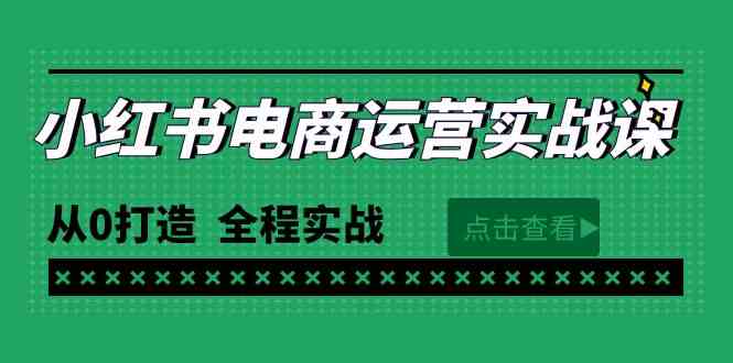 （9946期）最新小红书·电商运营实战课，从0打造  全程实战（65节视频课）-星利智