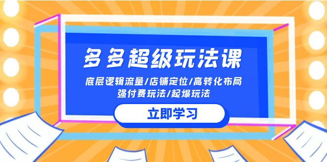 2024多多超级玩法课 流量底层逻辑/店铺定位/高转化布局/强付费/起爆玩法-星利智