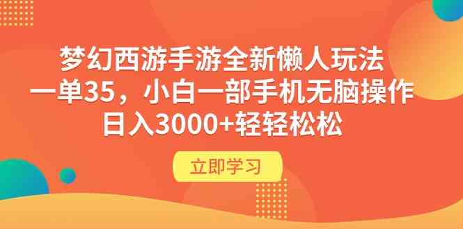 （9873期）梦幻西游手游全新懒人玩法 一单35 小白一部手机无脑操作 日入3000+轻轻松松-星利智