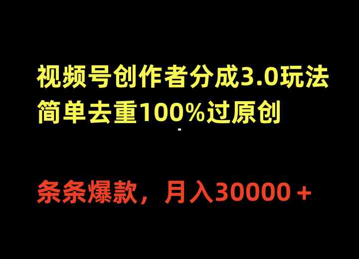 （10002期）视频号创作者分成3.0玩法，简单去重100%过原创，条条爆款，月入30000＋-星利智