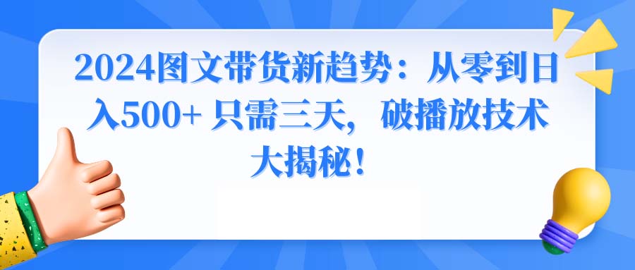 2024图文带货新趋势：从零到日入500+ 只需三天，破播放技术大揭秘！-星利智