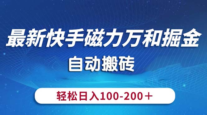 最新快手磁力万和掘金，自动搬砖，轻松日入100-200，操作简单-星利智