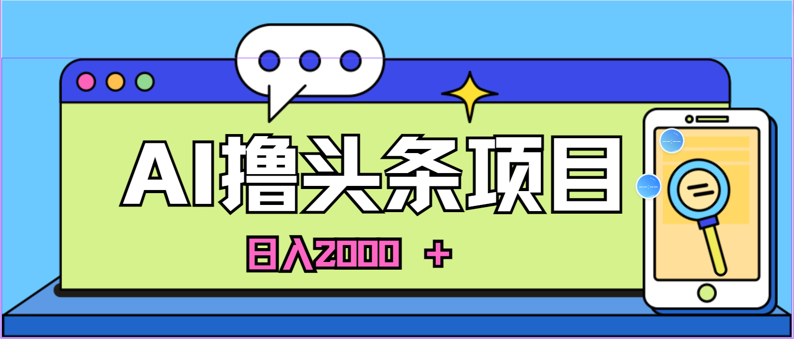 (10273期)蓝海项目,AI撸头条,当天起号,第二天见收益,小白可做,日入2000+的…-星利智