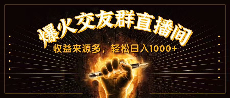 抖音爆火交友群直播间，收益来源多，轻松日入1000+-星利智