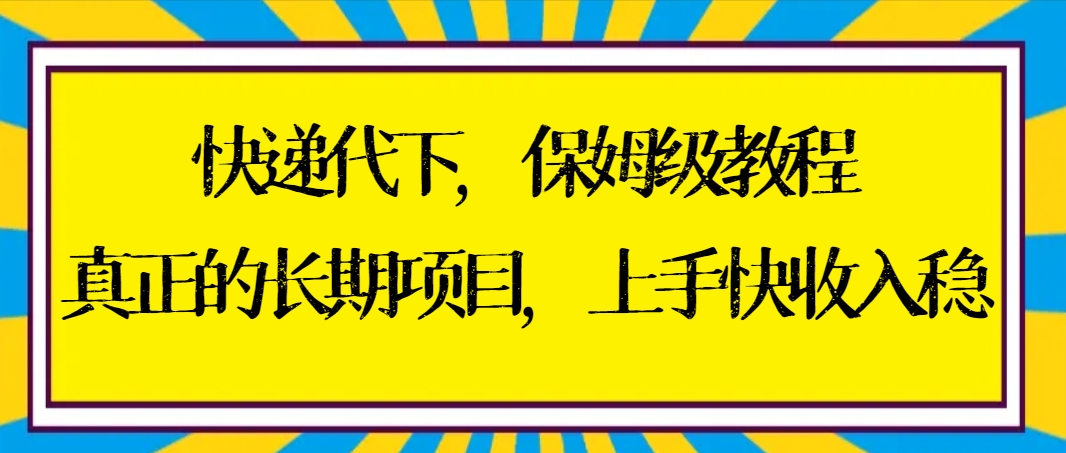 快递代下保姆级教程,真正的长期项目,上手快收入稳【实操+渠道】-星利智