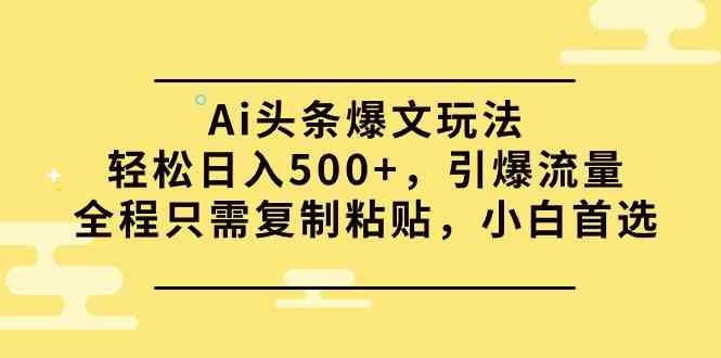 (9853期)Ai头条爆文玩法,轻松日入500+,引爆流量全程只需复制粘贴,小白首选-星利智