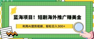 蓝海项目!短剧海外推广赚美金,利用AI混剪视频,轻松日入300+-星利智