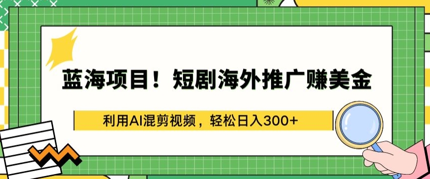 蓝海项目!短剧海外推广赚美金,利用AI混剪视频,轻松日入300+-星利智
