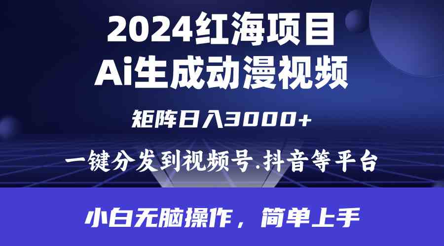 （9892期）2024年红海项目.通过ai制作动漫视频.每天几分钟。日入3000+.小白无脑操…-星利智