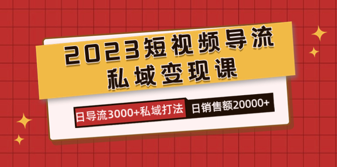 2023短视频导流·私域变现课,日导流3000+私域打法 日销售额2w+-星利智