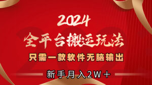 2024全平台搬运玩法，只需一款软件，无脑输出，新手也能月入2W＋-星利智