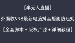 外面收998新半无人直播电脑抖音播剧防违规【全套脚本+版权片源+详细教程】-星利智