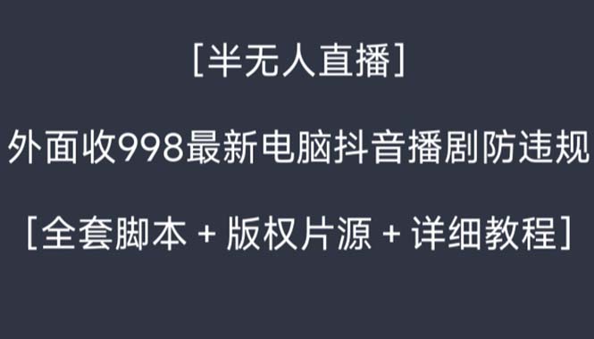 外面收998新半无人直播电脑抖音播剧防违规【全套脚本+版权片源+详细教程】-星利智