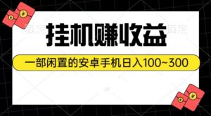 （10678期）挂机赚收益：一部闲置的安卓手机日入100~300-星利智